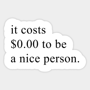 it costs $ 0.00 to be a nice person Sticker